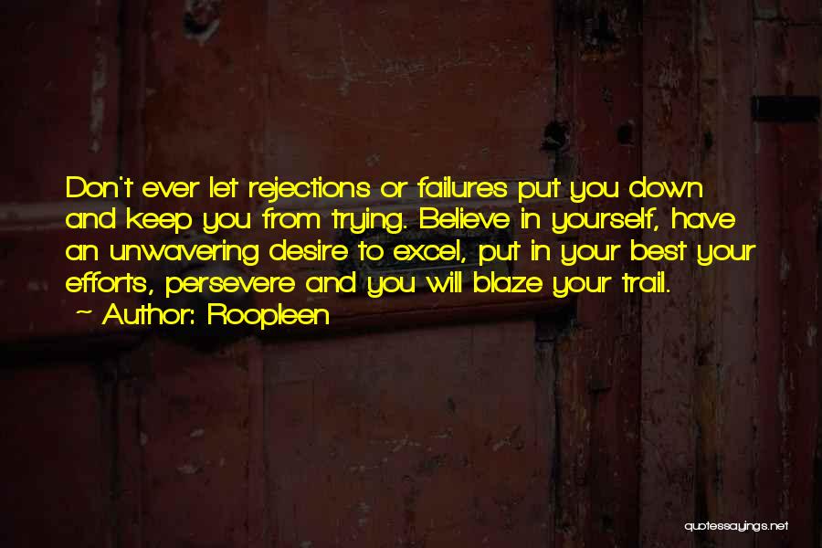 Roopleen Quotes: Don't Ever Let Rejections Or Failures Put You Down And Keep You From Trying. Believe In Yourself, Have An Unwavering