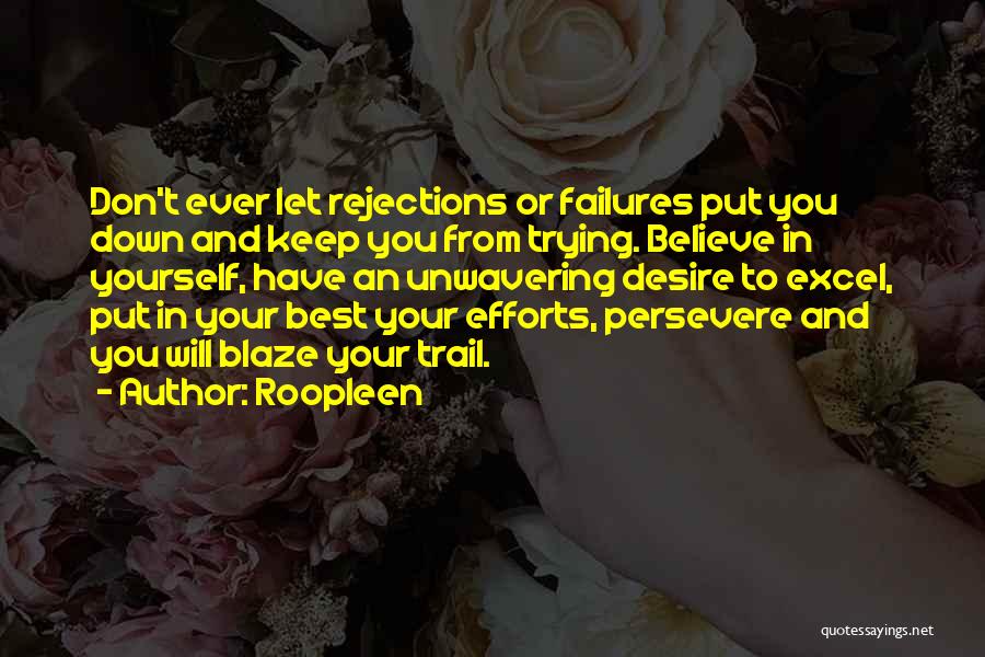 Roopleen Quotes: Don't Ever Let Rejections Or Failures Put You Down And Keep You From Trying. Believe In Yourself, Have An Unwavering