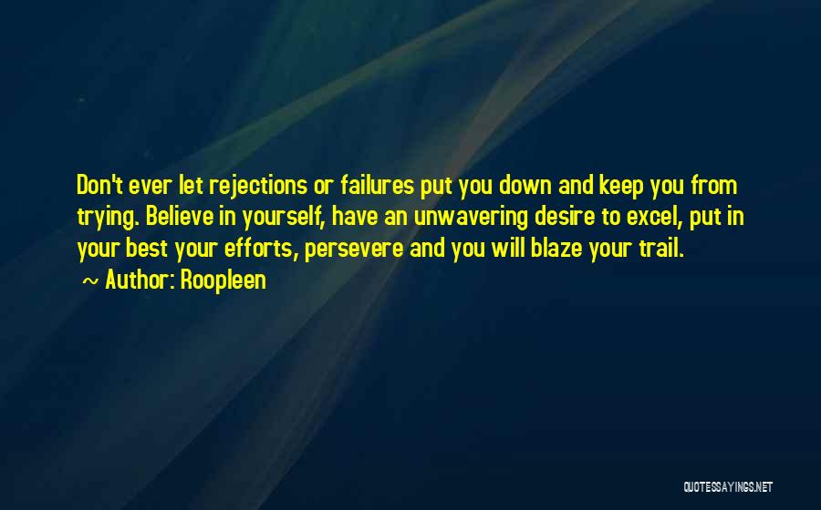 Roopleen Quotes: Don't Ever Let Rejections Or Failures Put You Down And Keep You From Trying. Believe In Yourself, Have An Unwavering