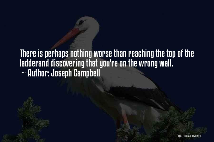 Joseph Campbell Quotes: There Is Perhaps Nothing Worse Than Reaching The Top Of The Ladderand Discovering That You're On The Wrong Wall.