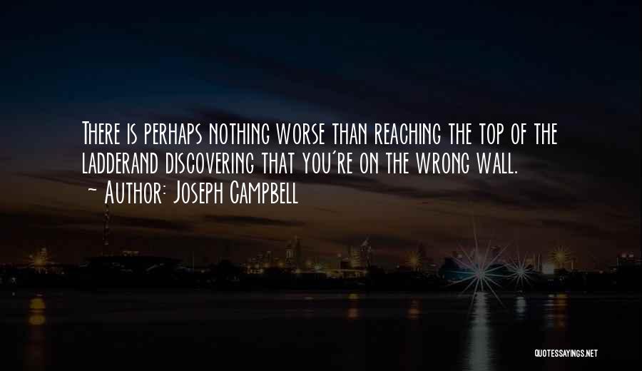 Joseph Campbell Quotes: There Is Perhaps Nothing Worse Than Reaching The Top Of The Ladderand Discovering That You're On The Wrong Wall.