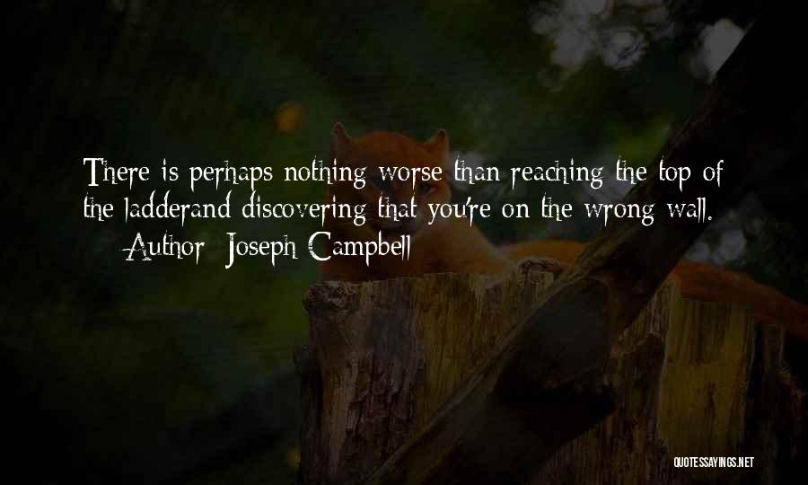 Joseph Campbell Quotes: There Is Perhaps Nothing Worse Than Reaching The Top Of The Ladderand Discovering That You're On The Wrong Wall.