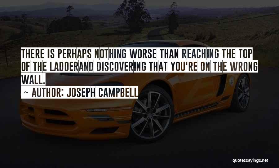 Joseph Campbell Quotes: There Is Perhaps Nothing Worse Than Reaching The Top Of The Ladderand Discovering That You're On The Wrong Wall.