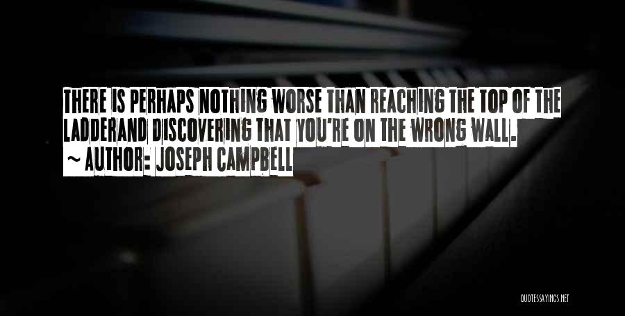 Joseph Campbell Quotes: There Is Perhaps Nothing Worse Than Reaching The Top Of The Ladderand Discovering That You're On The Wrong Wall.