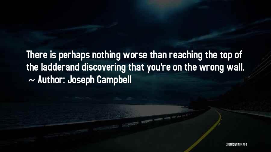 Joseph Campbell Quotes: There Is Perhaps Nothing Worse Than Reaching The Top Of The Ladderand Discovering That You're On The Wrong Wall.