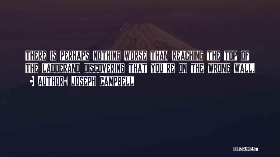 Joseph Campbell Quotes: There Is Perhaps Nothing Worse Than Reaching The Top Of The Ladderand Discovering That You're On The Wrong Wall.