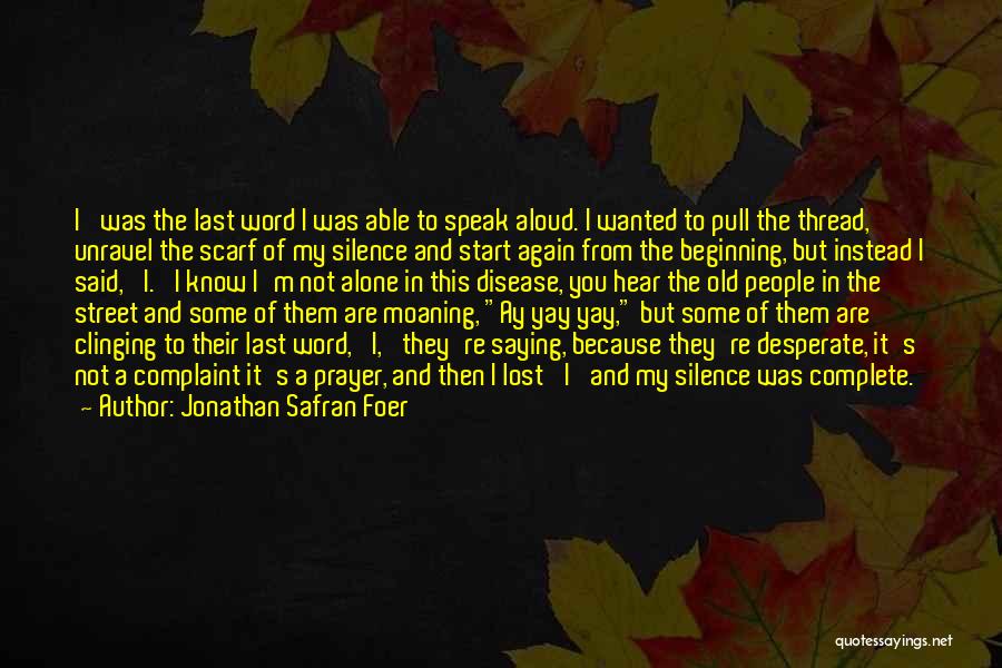 Jonathan Safran Foer Quotes: I' Was The Last Word I Was Able To Speak Aloud. I Wanted To Pull The Thread, Unravel The Scarf