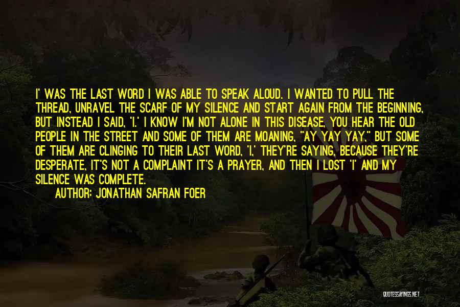 Jonathan Safran Foer Quotes: I' Was The Last Word I Was Able To Speak Aloud. I Wanted To Pull The Thread, Unravel The Scarf