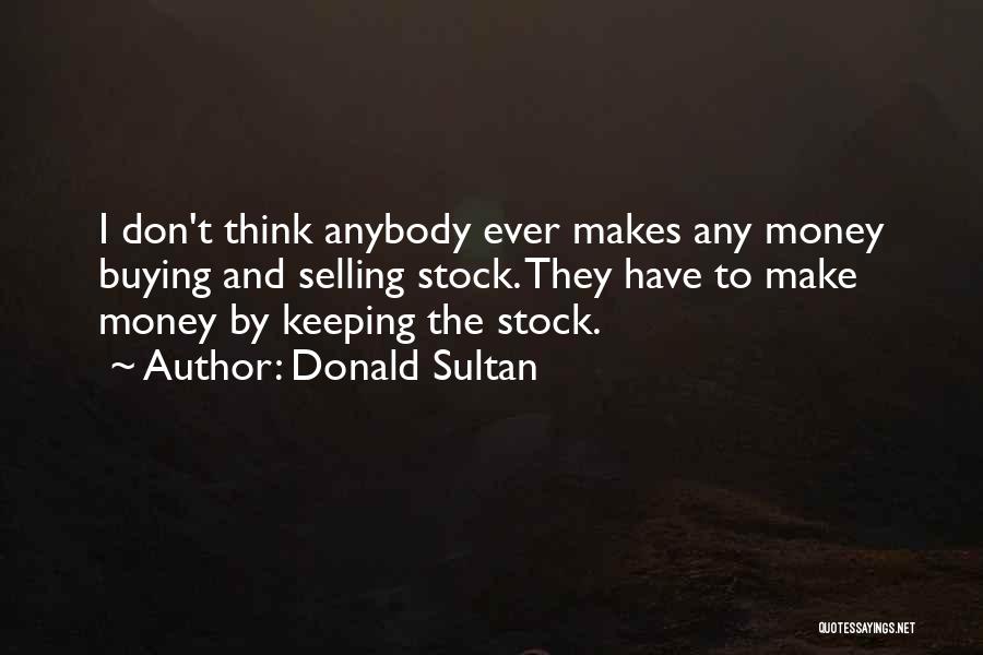 Donald Sultan Quotes: I Don't Think Anybody Ever Makes Any Money Buying And Selling Stock. They Have To Make Money By Keeping The