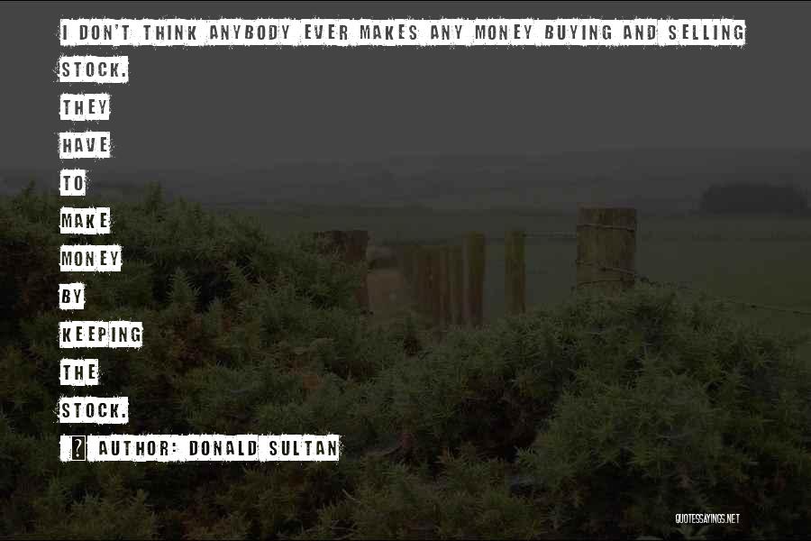 Donald Sultan Quotes: I Don't Think Anybody Ever Makes Any Money Buying And Selling Stock. They Have To Make Money By Keeping The