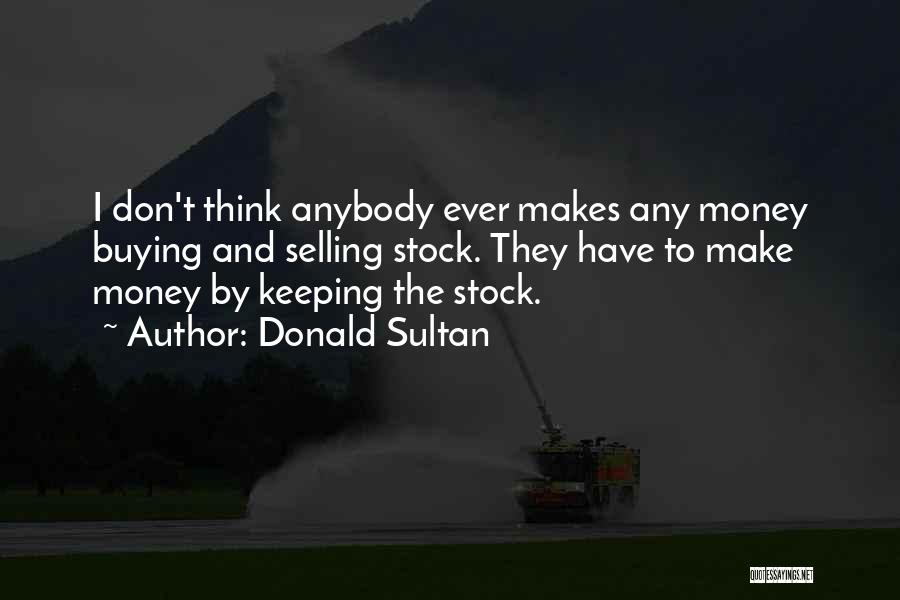 Donald Sultan Quotes: I Don't Think Anybody Ever Makes Any Money Buying And Selling Stock. They Have To Make Money By Keeping The