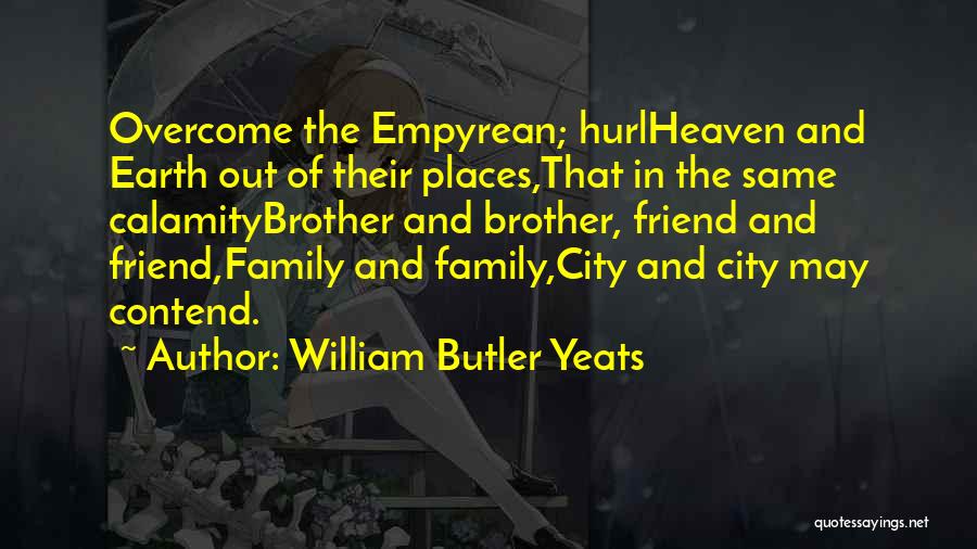 William Butler Yeats Quotes: Overcome The Empyrean; Hurlheaven And Earth Out Of Their Places,that In The Same Calamitybrother And Brother, Friend And Friend,family And