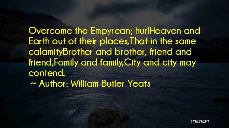 William Butler Yeats Quotes: Overcome The Empyrean; Hurlheaven And Earth Out Of Their Places,that In The Same Calamitybrother And Brother, Friend And Friend,family And