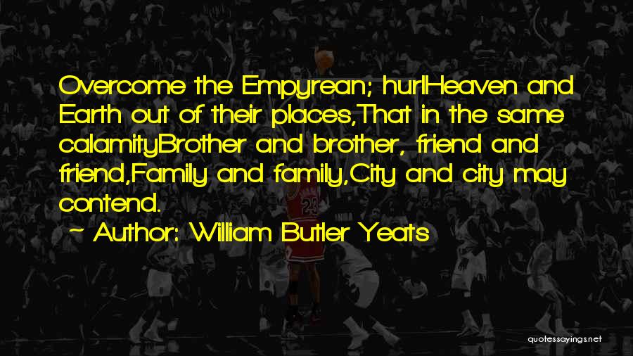 William Butler Yeats Quotes: Overcome The Empyrean; Hurlheaven And Earth Out Of Their Places,that In The Same Calamitybrother And Brother, Friend And Friend,family And