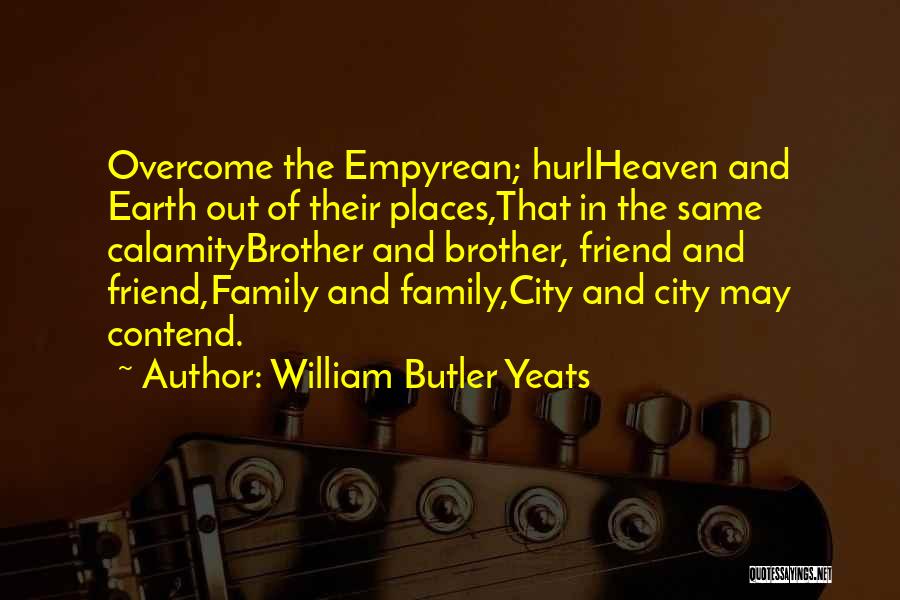 William Butler Yeats Quotes: Overcome The Empyrean; Hurlheaven And Earth Out Of Their Places,that In The Same Calamitybrother And Brother, Friend And Friend,family And