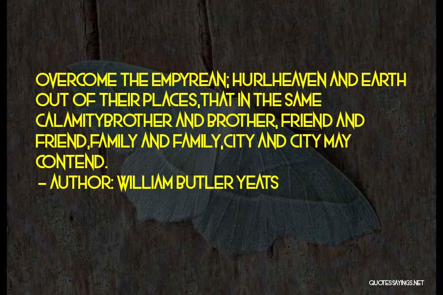 William Butler Yeats Quotes: Overcome The Empyrean; Hurlheaven And Earth Out Of Their Places,that In The Same Calamitybrother And Brother, Friend And Friend,family And