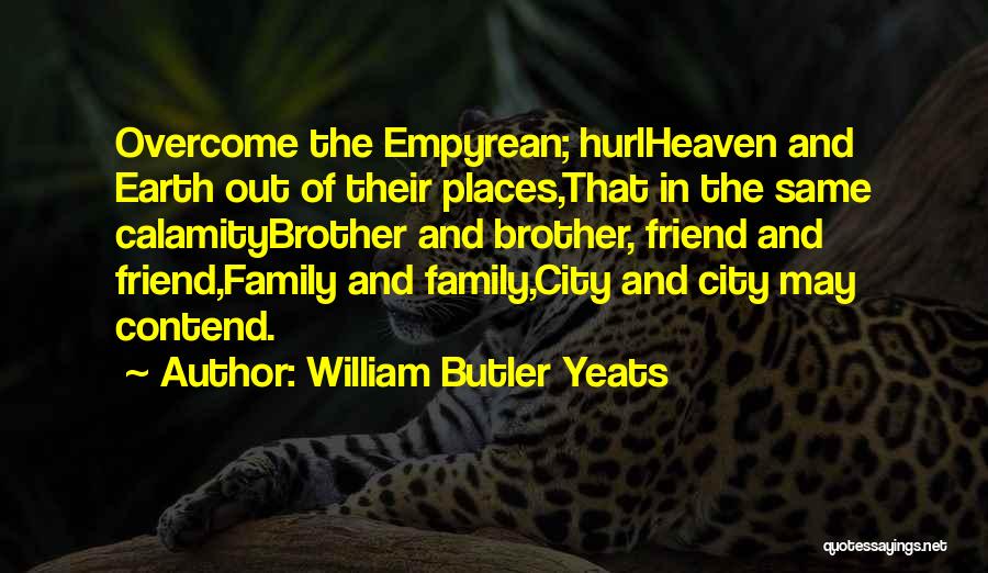 William Butler Yeats Quotes: Overcome The Empyrean; Hurlheaven And Earth Out Of Their Places,that In The Same Calamitybrother And Brother, Friend And Friend,family And