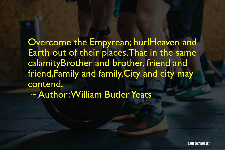 William Butler Yeats Quotes: Overcome The Empyrean; Hurlheaven And Earth Out Of Their Places,that In The Same Calamitybrother And Brother, Friend And Friend,family And