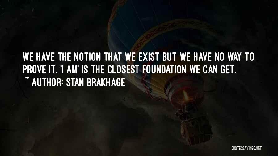 Stan Brakhage Quotes: We Have The Notion That We Exist But We Have No Way To Prove It. 'i Am' Is The Closest