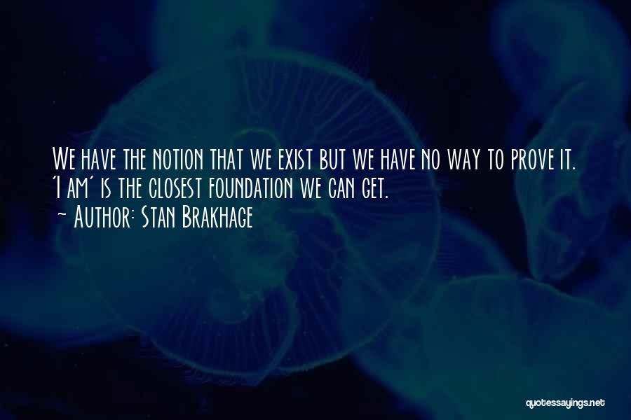 Stan Brakhage Quotes: We Have The Notion That We Exist But We Have No Way To Prove It. 'i Am' Is The Closest