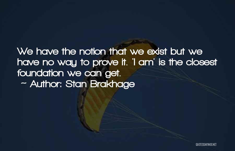 Stan Brakhage Quotes: We Have The Notion That We Exist But We Have No Way To Prove It. 'i Am' Is The Closest