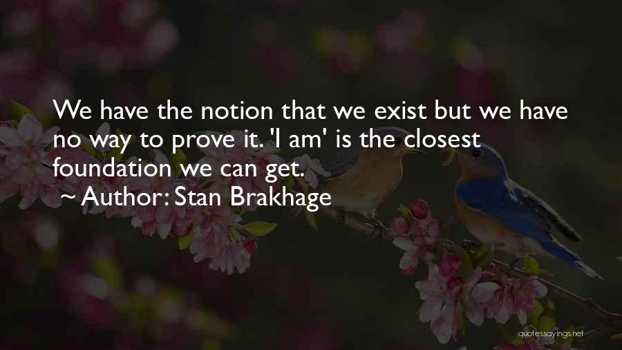 Stan Brakhage Quotes: We Have The Notion That We Exist But We Have No Way To Prove It. 'i Am' Is The Closest