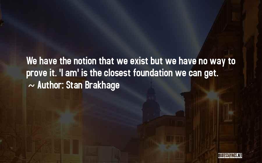 Stan Brakhage Quotes: We Have The Notion That We Exist But We Have No Way To Prove It. 'i Am' Is The Closest