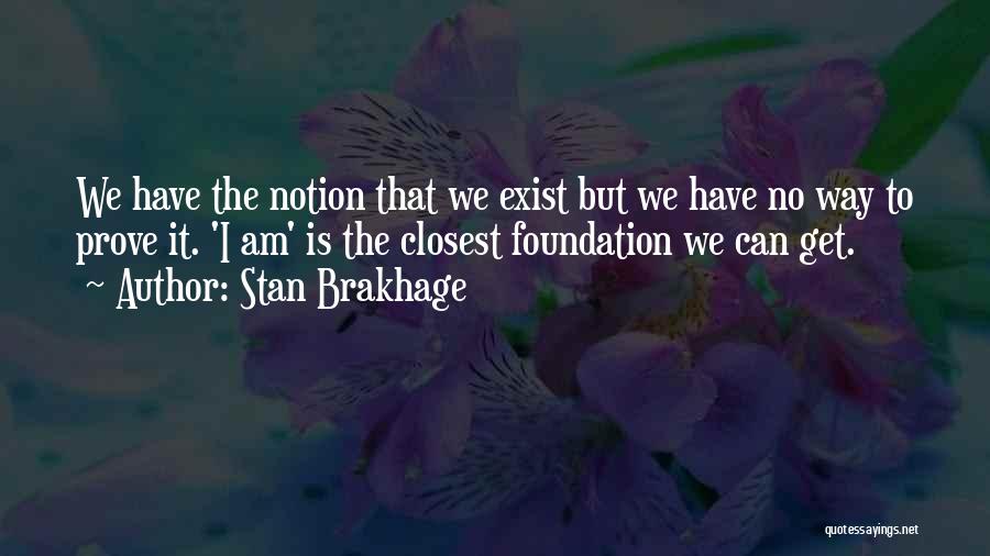 Stan Brakhage Quotes: We Have The Notion That We Exist But We Have No Way To Prove It. 'i Am' Is The Closest