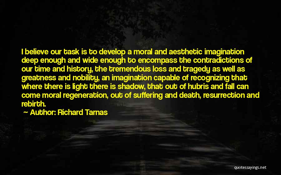 Richard Tarnas Quotes: I Believe Our Task Is To Develop A Moral And Aesthetic Imagination Deep Enough And Wide Enough To Encompass The