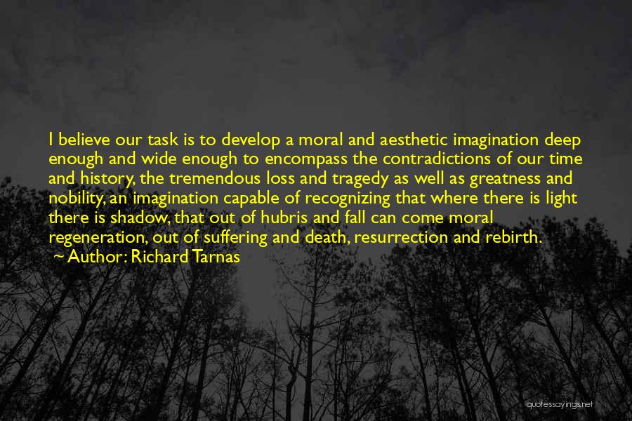 Richard Tarnas Quotes: I Believe Our Task Is To Develop A Moral And Aesthetic Imagination Deep Enough And Wide Enough To Encompass The