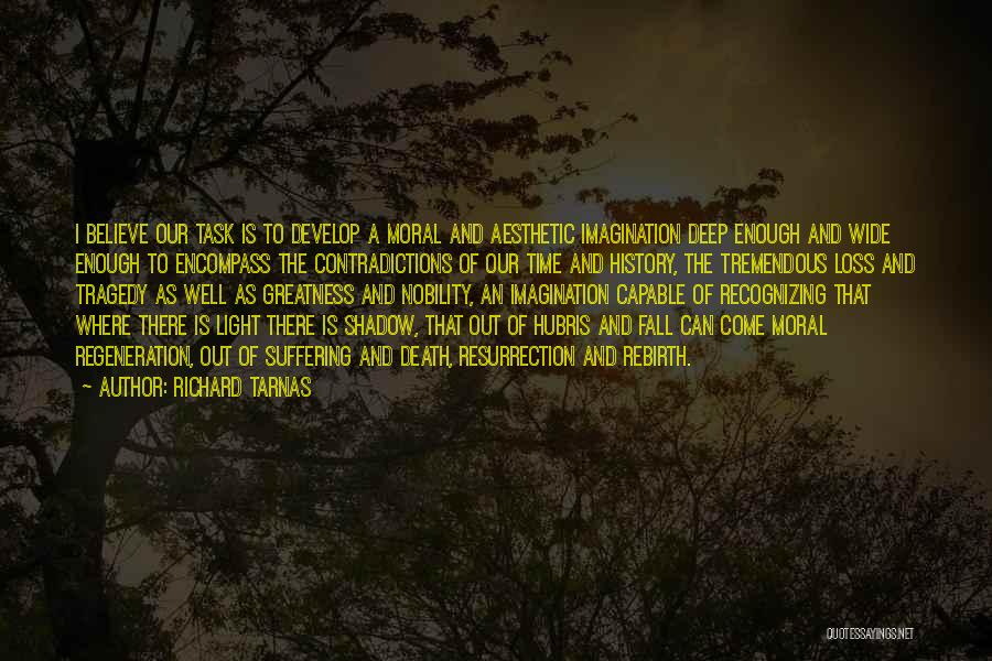 Richard Tarnas Quotes: I Believe Our Task Is To Develop A Moral And Aesthetic Imagination Deep Enough And Wide Enough To Encompass The