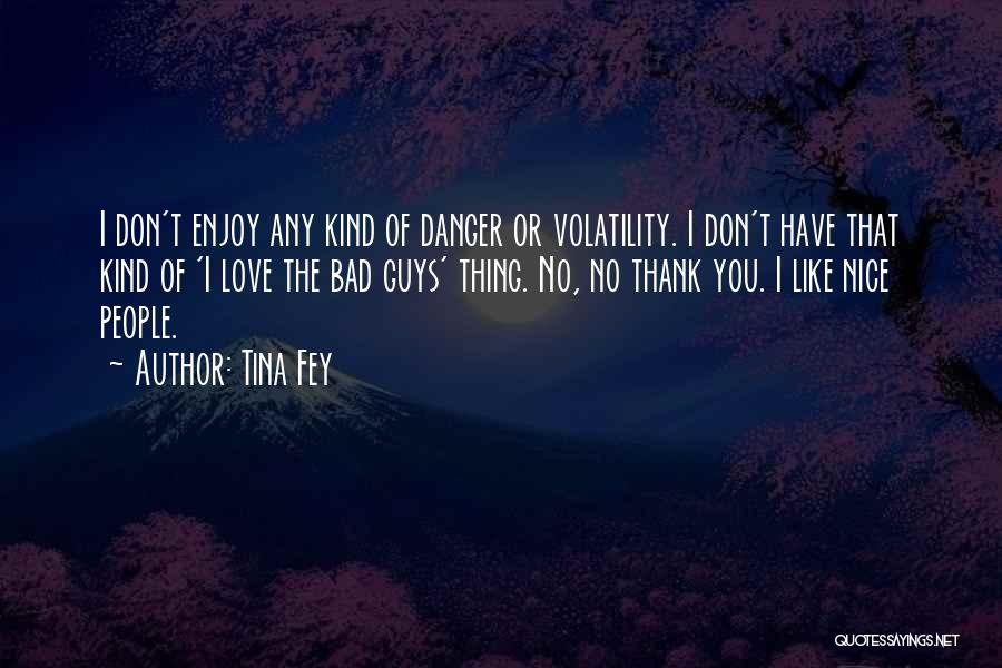 Tina Fey Quotes: I Don't Enjoy Any Kind Of Danger Or Volatility. I Don't Have That Kind Of 'i Love The Bad Guys'