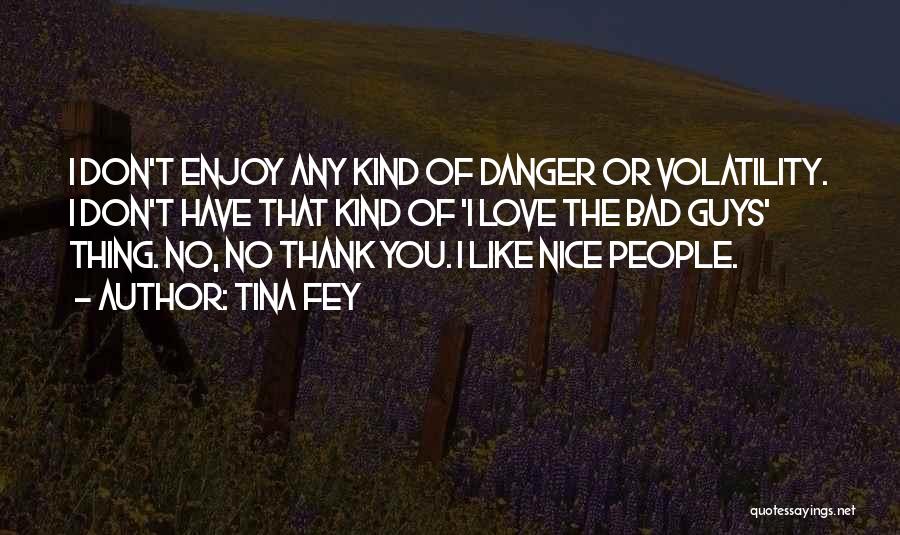 Tina Fey Quotes: I Don't Enjoy Any Kind Of Danger Or Volatility. I Don't Have That Kind Of 'i Love The Bad Guys'