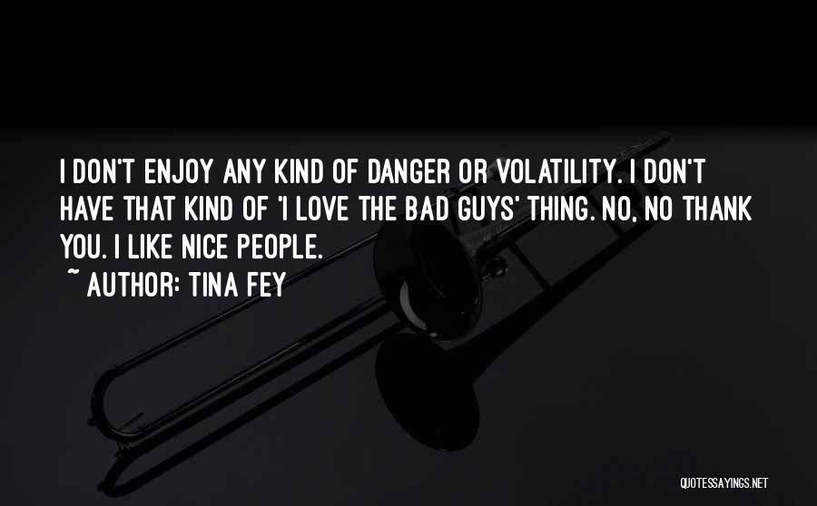 Tina Fey Quotes: I Don't Enjoy Any Kind Of Danger Or Volatility. I Don't Have That Kind Of 'i Love The Bad Guys'