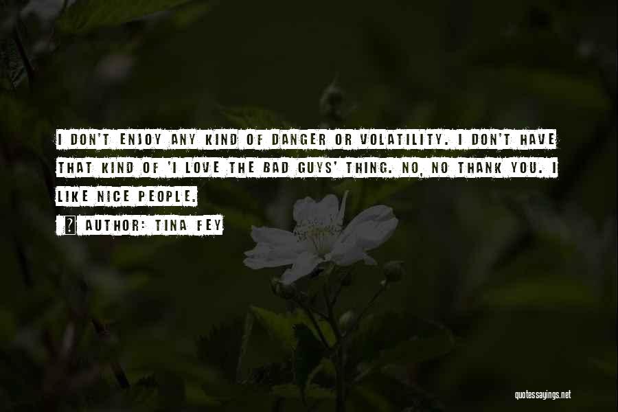 Tina Fey Quotes: I Don't Enjoy Any Kind Of Danger Or Volatility. I Don't Have That Kind Of 'i Love The Bad Guys'