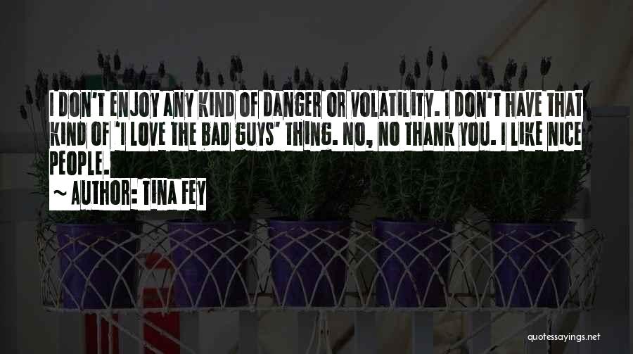 Tina Fey Quotes: I Don't Enjoy Any Kind Of Danger Or Volatility. I Don't Have That Kind Of 'i Love The Bad Guys'