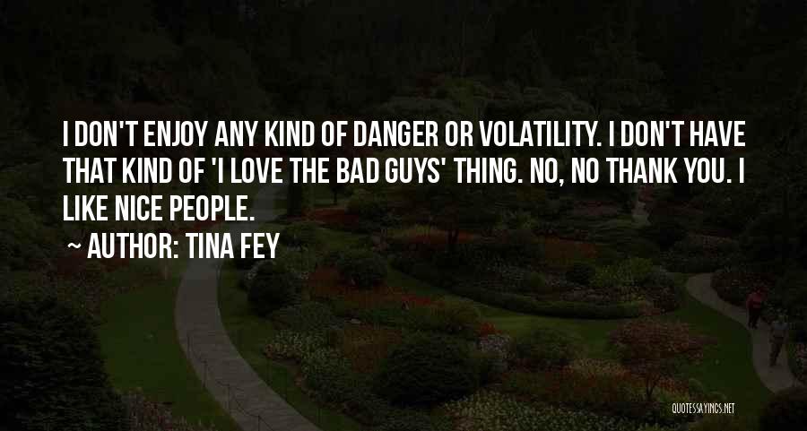 Tina Fey Quotes: I Don't Enjoy Any Kind Of Danger Or Volatility. I Don't Have That Kind Of 'i Love The Bad Guys'