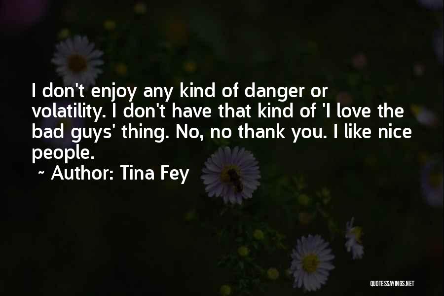 Tina Fey Quotes: I Don't Enjoy Any Kind Of Danger Or Volatility. I Don't Have That Kind Of 'i Love The Bad Guys'