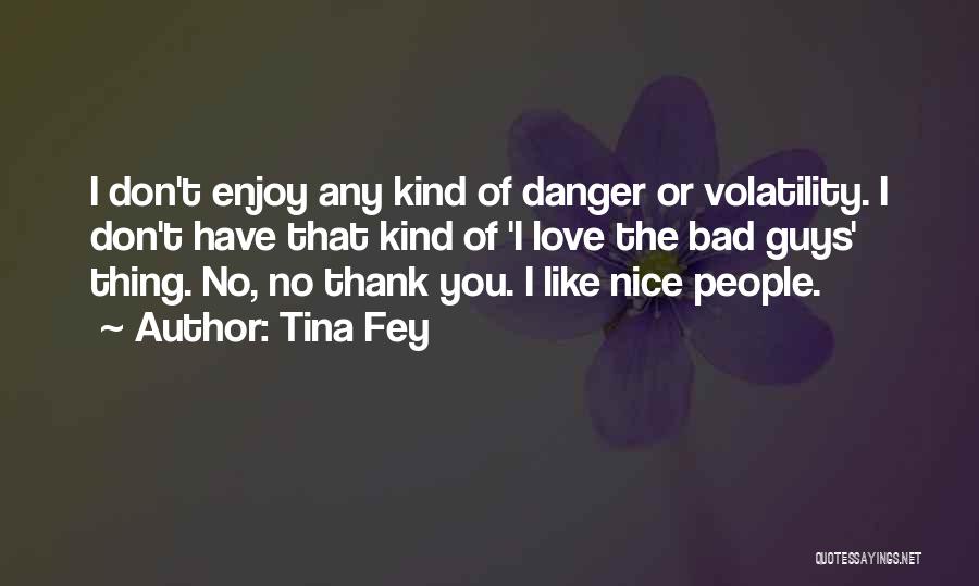 Tina Fey Quotes: I Don't Enjoy Any Kind Of Danger Or Volatility. I Don't Have That Kind Of 'i Love The Bad Guys'