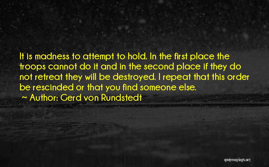 Gerd Von Rundstedt Quotes: It Is Madness To Attempt To Hold. In The First Place The Troops Cannot Do It And In The Second