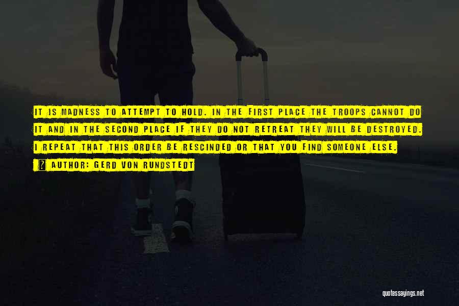 Gerd Von Rundstedt Quotes: It Is Madness To Attempt To Hold. In The First Place The Troops Cannot Do It And In The Second