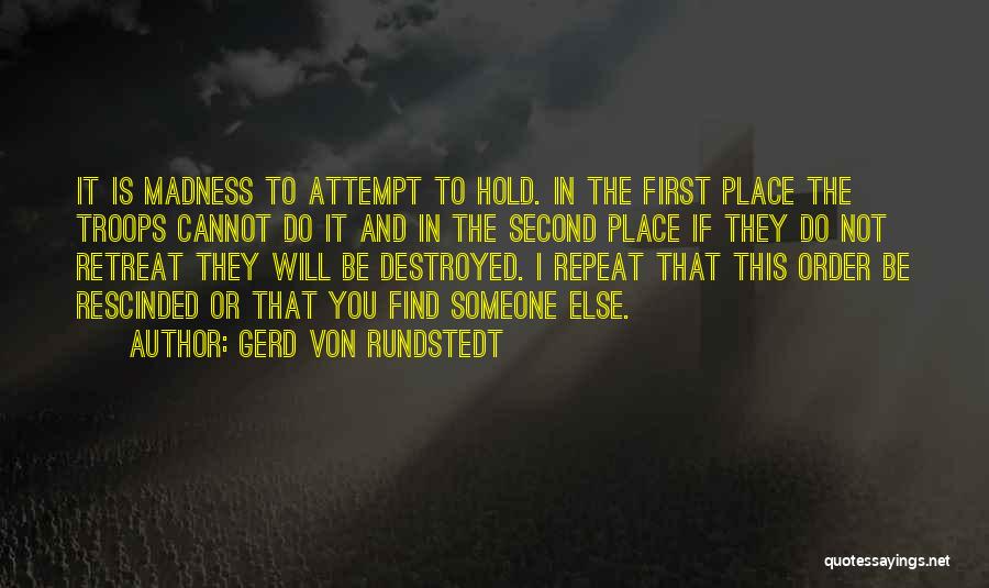 Gerd Von Rundstedt Quotes: It Is Madness To Attempt To Hold. In The First Place The Troops Cannot Do It And In The Second