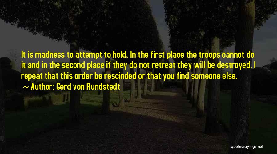 Gerd Von Rundstedt Quotes: It Is Madness To Attempt To Hold. In The First Place The Troops Cannot Do It And In The Second