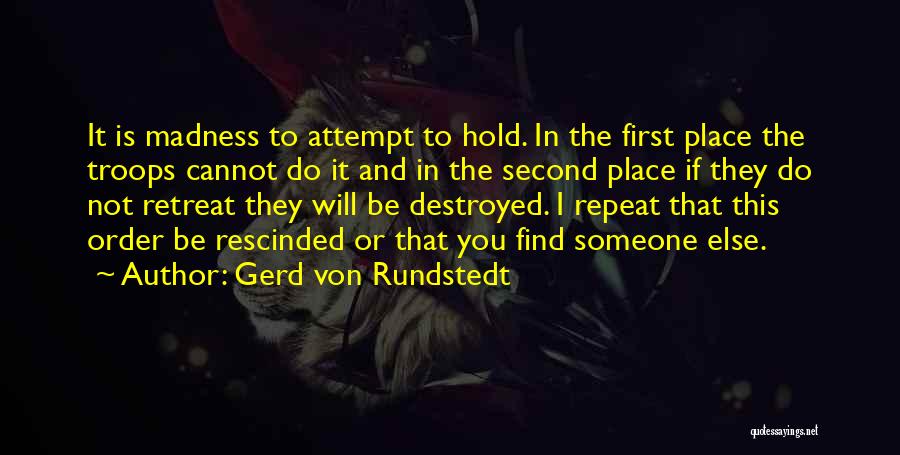 Gerd Von Rundstedt Quotes: It Is Madness To Attempt To Hold. In The First Place The Troops Cannot Do It And In The Second