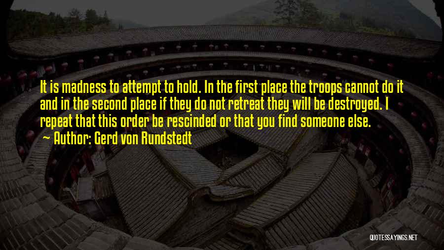 Gerd Von Rundstedt Quotes: It Is Madness To Attempt To Hold. In The First Place The Troops Cannot Do It And In The Second