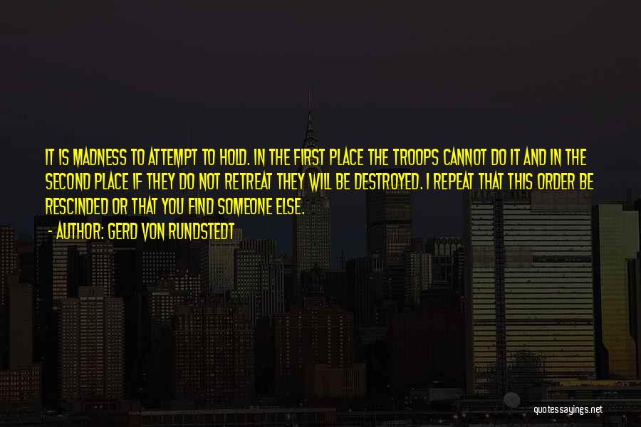 Gerd Von Rundstedt Quotes: It Is Madness To Attempt To Hold. In The First Place The Troops Cannot Do It And In The Second