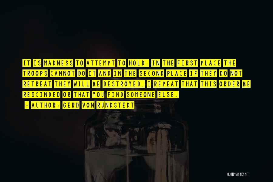 Gerd Von Rundstedt Quotes: It Is Madness To Attempt To Hold. In The First Place The Troops Cannot Do It And In The Second