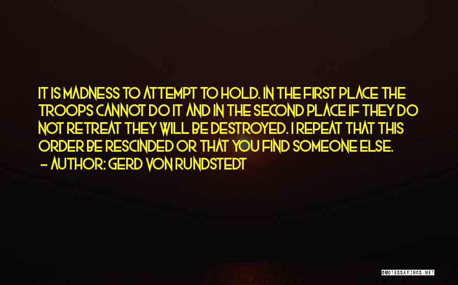 Gerd Von Rundstedt Quotes: It Is Madness To Attempt To Hold. In The First Place The Troops Cannot Do It And In The Second