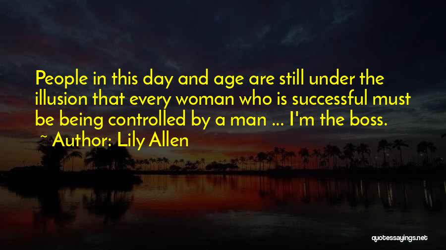 Lily Allen Quotes: People In This Day And Age Are Still Under The Illusion That Every Woman Who Is Successful Must Be Being