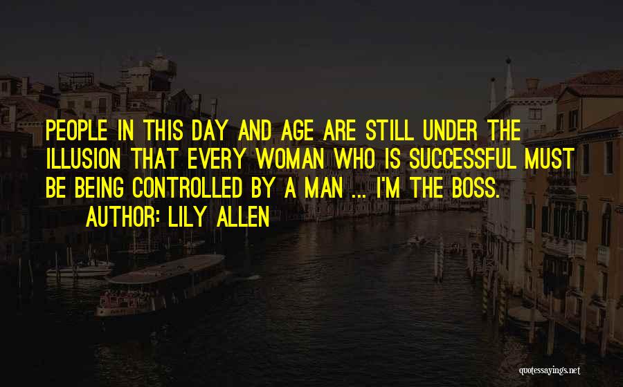 Lily Allen Quotes: People In This Day And Age Are Still Under The Illusion That Every Woman Who Is Successful Must Be Being